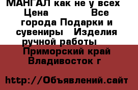 МАНГАЛ как не у всех › Цена ­ 40 000 - Все города Подарки и сувениры » Изделия ручной работы   . Приморский край,Владивосток г.